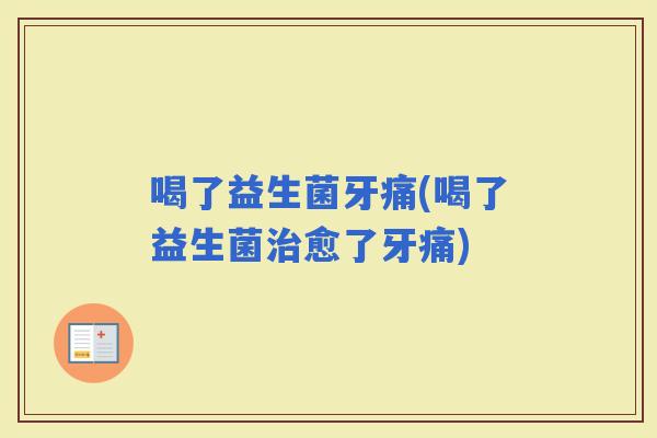 喝了益生菌牙痛(喝了益生菌愈了牙痛)