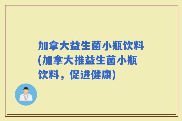 加拿大益生菌小瓶饮料(加拿大推益生菌小瓶饮料，促进健康)
