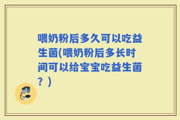 喂奶粉后多久可以吃益生菌(喂奶粉后多长时间可以给宝宝吃益生菌？)