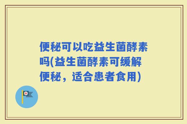 可以吃益生菌酵素吗(益生菌酵素可缓解，适合患者食用)
