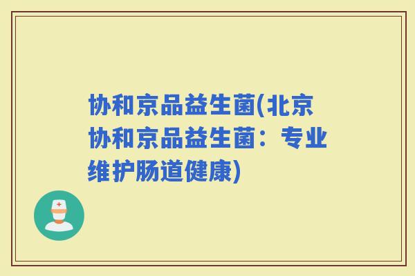 协和京品益生菌(北京协和京品益生菌：专业维护肠道健康)
