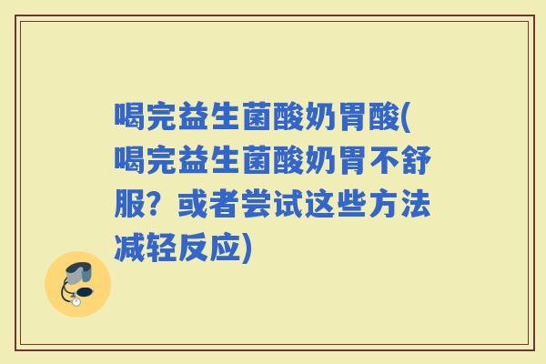 喝完益生菌酸奶胃酸(喝完益生菌酸奶胃不舒服？或者尝试这些方法减轻反应)