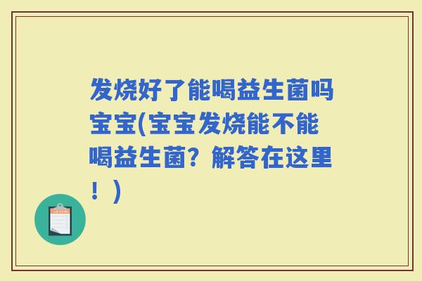 发烧好了能喝益生菌吗宝宝(宝宝发烧能不能喝益生菌？解答在这里！)