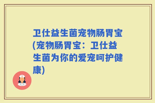 卫仕益生菌宠物肠胃宝(宠物肠胃宝：卫仕益生菌为你的爱宠呵护健康)