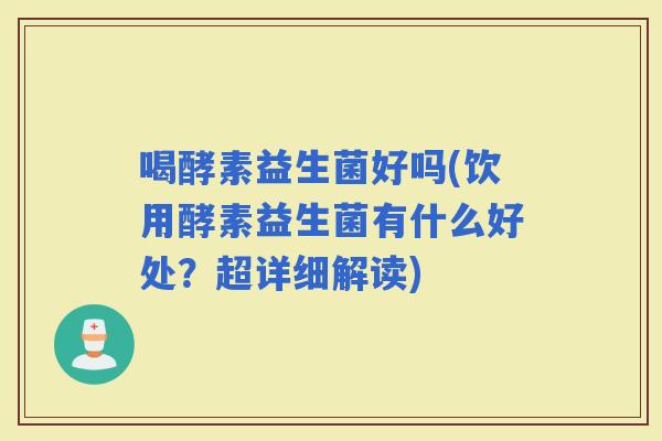 喝酵素益生菌好吗(饮用酵素益生菌有什么好处？超详细解读)