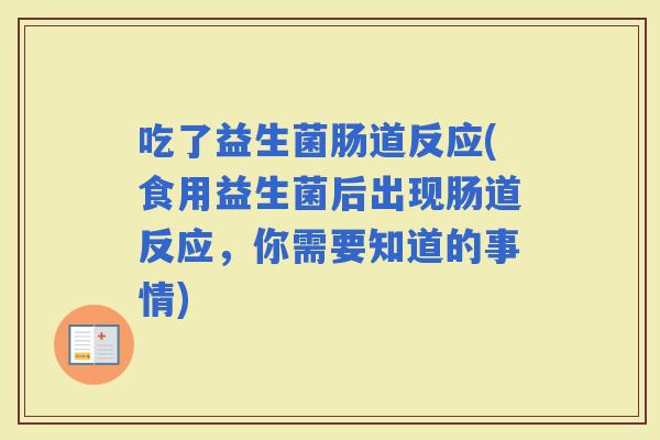 吃了益生菌肠道反应(食用益生菌后出现肠道反应，你需要知道的事情)