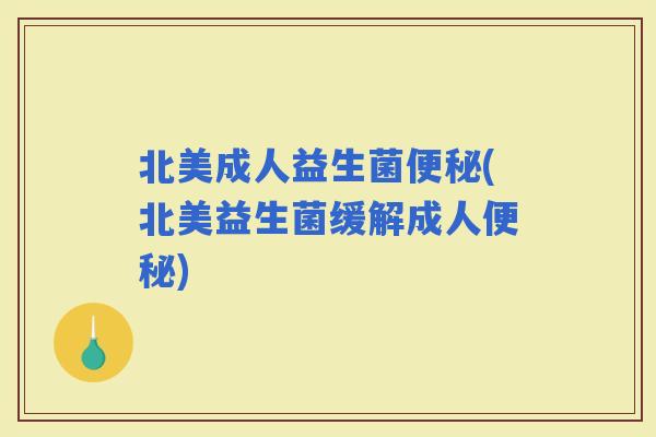 北美成人益生菌(北美益生菌缓解成人)