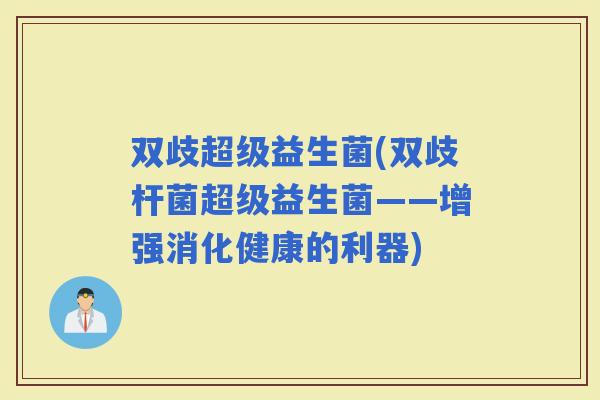 双歧超级益生菌(双歧杆菌超级益生菌——增强消化健康的利器)