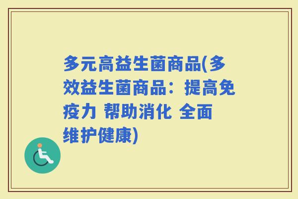 多元高益生菌商品(多效益生菌商品：提高力 帮助消化 全面维护健康)
