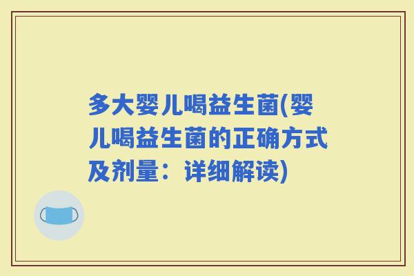 多大婴儿喝益生菌(婴儿喝益生菌的正确方式及剂量：详细解读)