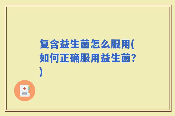 复含益生菌怎么服用(如何正确服用益生菌？)