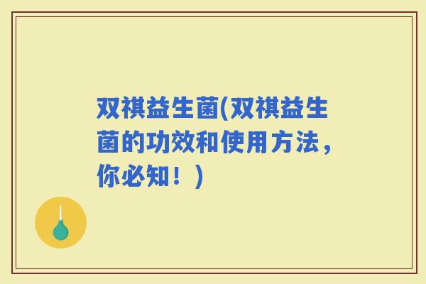 双祺益生菌(双祺益生菌的功效和使用方法，你必知！)
