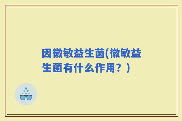 因徽敏益生菌(徽敏益生菌有什么作用？)