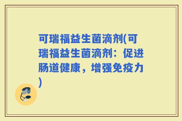 可瑞福益生菌滴剂(可瑞福益生菌滴剂：促进肠道健康，增强力)