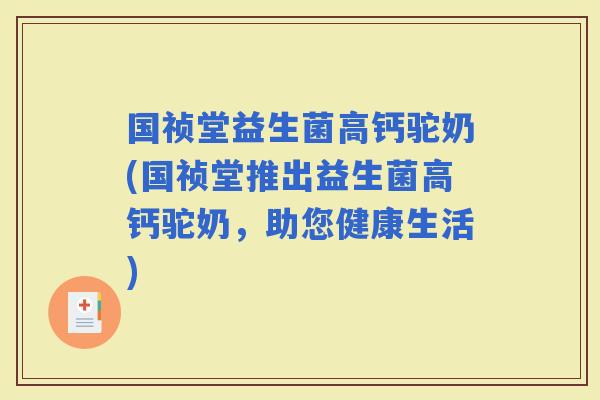 国祯堂益生菌高钙驼奶(国祯堂推出益生菌高钙驼奶，助您健康生活)