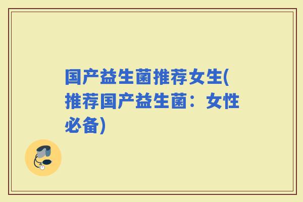 国产益生菌推荐女生(推荐国产益生菌：女性必备)