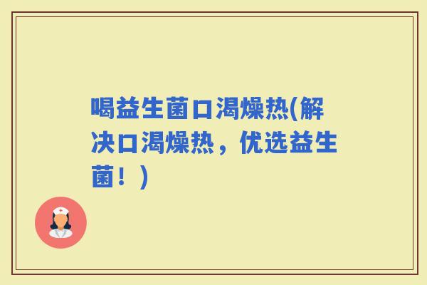 喝益生菌口渴燥热(解决口渴燥热，优选益生菌！)