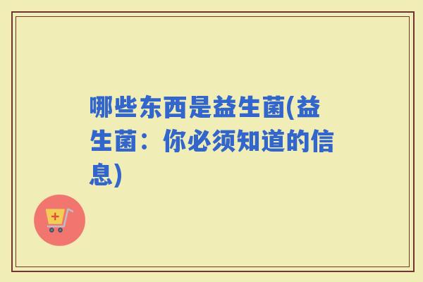哪些东西是益生菌(益生菌：你必须知道的信息)