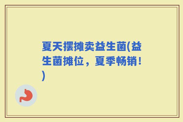 夏天摆摊卖益生菌(益生菌摊位，夏季畅销！)