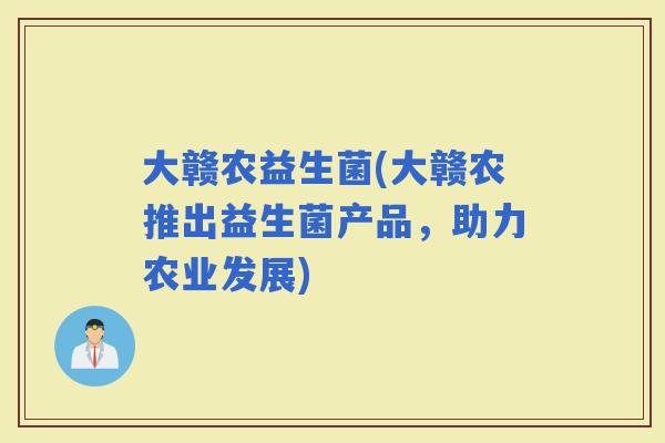 大赣农益生菌(大赣农推出益生菌产品，助力农业发展)