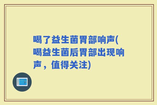 喝了益生菌胃部响声(喝益生菌后胃部出现响声，值得关注)