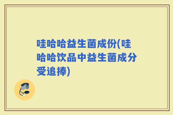 哇哈哈益生菌成份(哇哈哈饮品中益生菌成分受追捧)