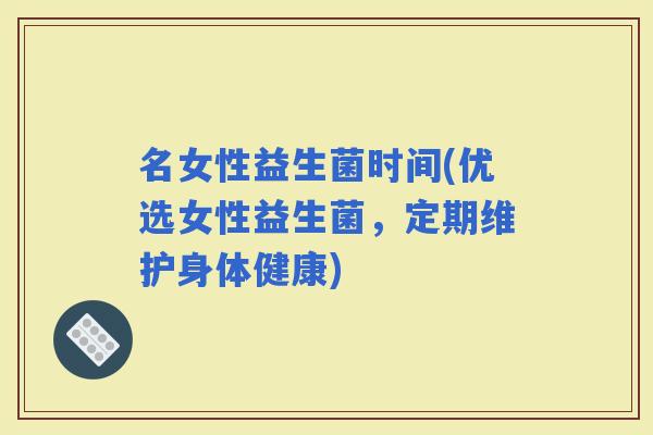 名女性益生菌时间(优选女性益生菌，定期维护身体健康)