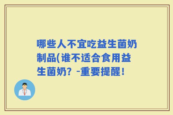 哪些人不宜吃益生菌奶制品(谁不适合食用益生菌奶？-重要提醒！