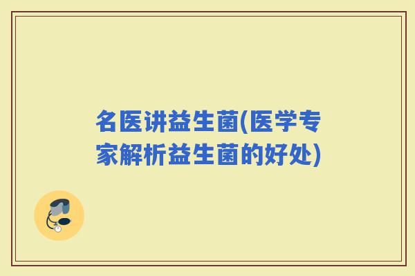 名医讲益生菌(医学专家解析益生菌的好处)
