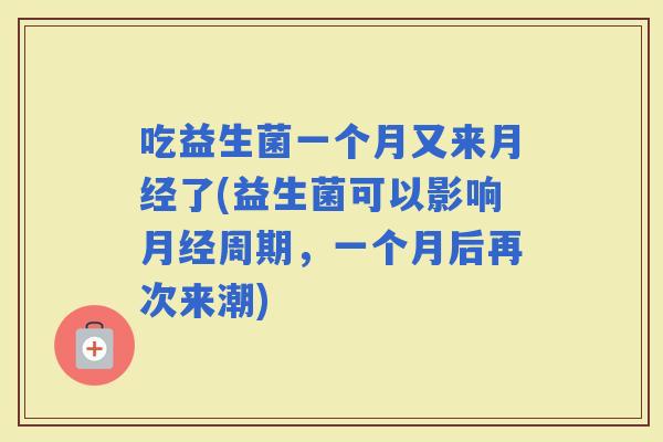 吃益生菌一个月又来了(益生菌可以影响周期，一个月后再次来潮)