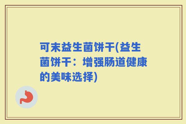 可末益生菌饼干(益生菌饼干：增强肠道健康的美味选择)