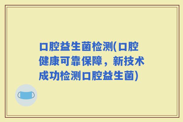 口腔益生菌检测(口腔健康可靠保障，新技术成功检测口腔益生菌)