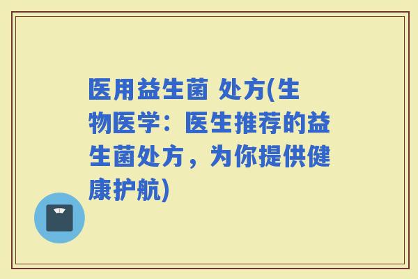 医用益生菌 处方(生物医学：医生推荐的益生菌处方，为你提供健康护航)