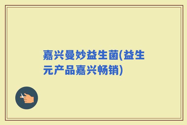 嘉兴曼妙益生菌(益生元产品嘉兴畅销)