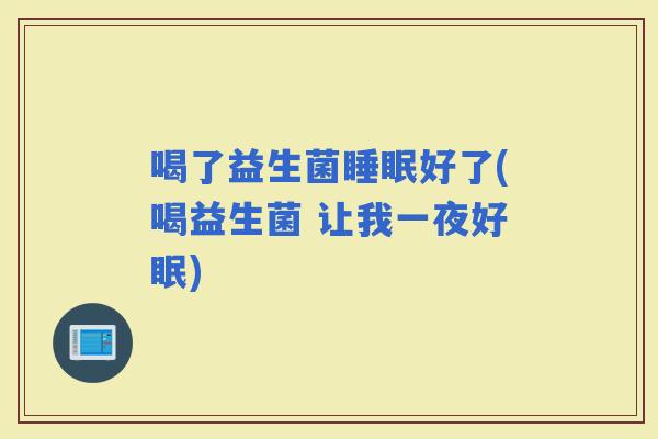 喝了益生菌好了(喝益生菌 让我一夜好眠)