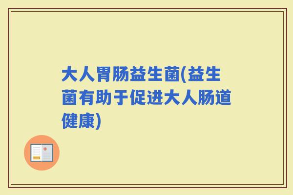 大人益生菌(益生菌有助于促进大人肠道健康)