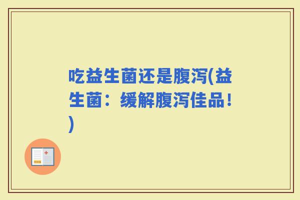 吃益生菌还是(益生菌：缓解佳品！)
