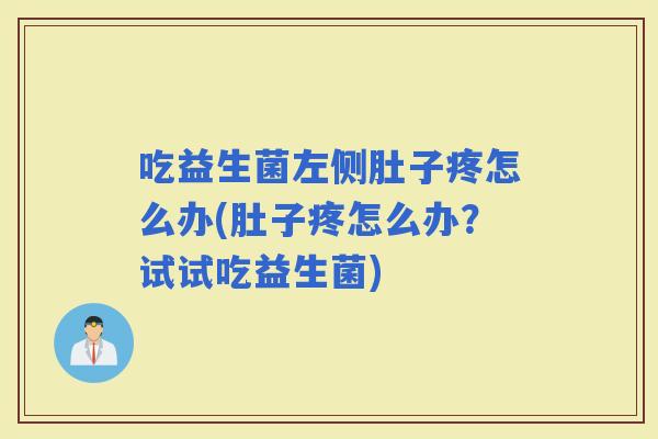 吃益生菌左侧肚子疼怎么办(肚子疼怎么办？试试吃益生菌)