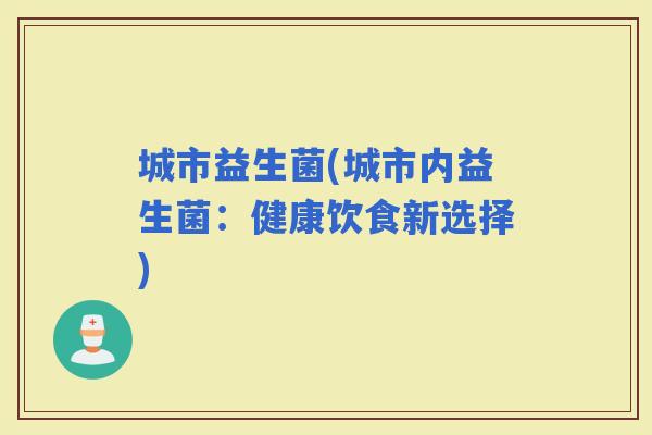 城市益生菌(城市内益生菌：健康饮食新选择)
