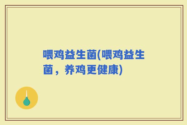 喂鸡益生菌(喂鸡益生菌，养鸡更健康)