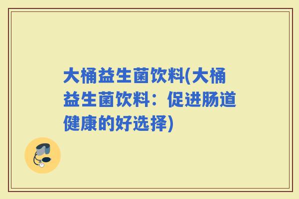 大桶益生菌饮料(大桶益生菌饮料：促进肠道健康的好选择)