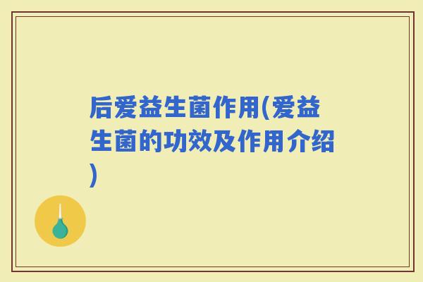 后爱益生菌作用(爱益生菌的功效及作用介绍)