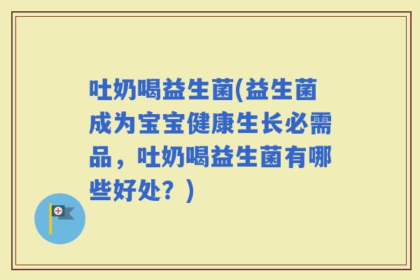 吐奶喝益生菌(益生菌成为宝宝健康生长必需品，吐奶喝益生菌有哪些好处？)