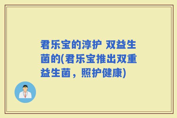 君乐宝的淳护 双益生菌的(君乐宝推出双重益生菌，照护健康)