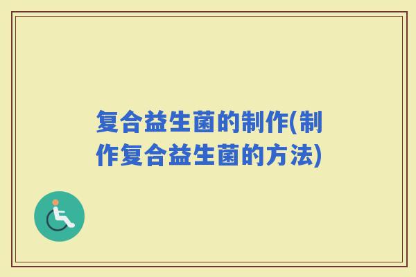 复合益生菌的制作(制作复合益生菌的方法)