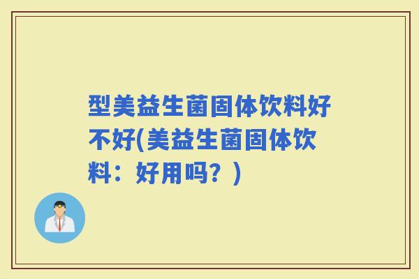 型美益生菌固体饮料好不好(美益生菌固体饮料：好用吗？)