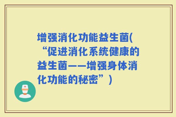 增强消化功能益生菌(“促进消化系统健康的益生菌——增强身体消化功能的秘密”)