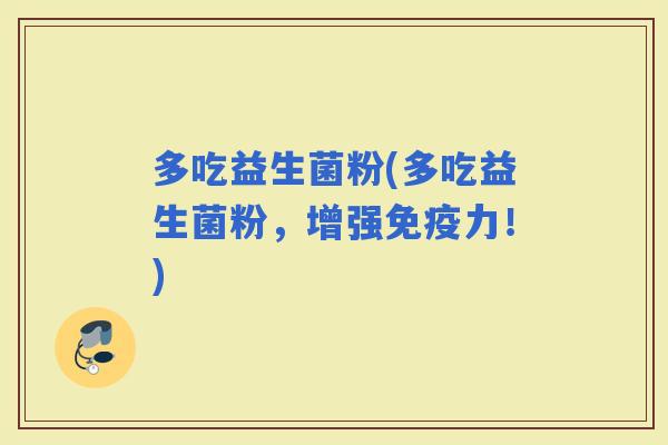 多吃益生菌粉(多吃益生菌粉，增强力！)