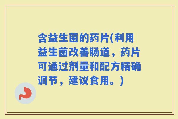 含益生菌的药片(利用益生菌改善肠道，药片可通过剂量和配方精确调节，建议食用。)