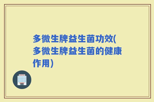 多微生牌益生菌功效(多微生牌益生菌的健康作用)